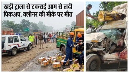 तेज रफ्तार पिकअप ट्राला में घुसी, आम से भरे वाहन के क्लीनर की मौत